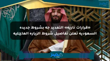 «قرارات نارية» التمديد جه بشروط جديدة السعودية تعلن تفاصيل شروط الزيارة العائلية